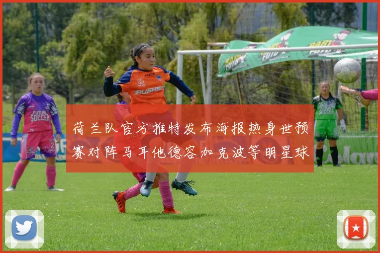 荷兰队官方推特发布海报热身世预赛对阵马耳他德容加克波等明星球员亮相
