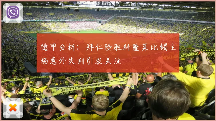 德甲分析：拜仁险胜科隆莱比锡主场意外失利引发关注