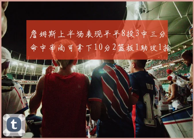 詹姆斯上半场表现平平8投3中三分命中率尚可拿下10分2篮板1助攻1抢断1盖帽