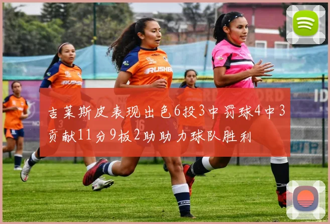 吉莱斯皮表现出色6投3中罚球4中3贡献11分9板2助助力球队胜利