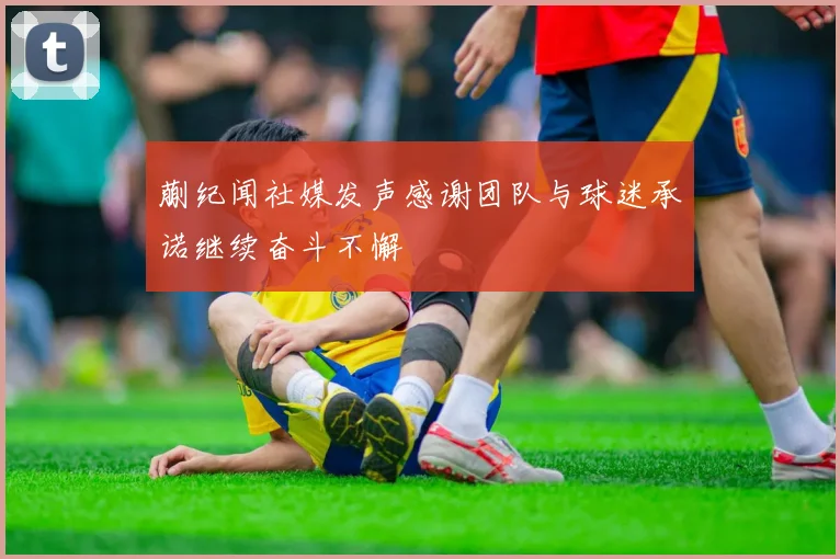 蒯纪闻社媒发声感谢团队与球迷承诺继续奋斗不懈