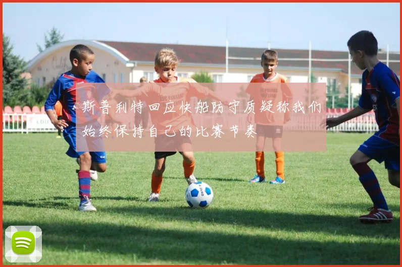 斯普利特回应快船防守质疑称我们始终保持自己的比赛节奏
