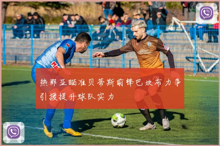 热那亚瞄准贝蒂斯前锋巴坎布力争引援提升球队实力