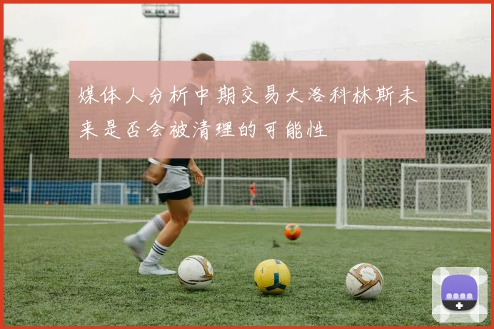 媒体人分析中期交易大洛科林斯未来是否会被清理的可能性