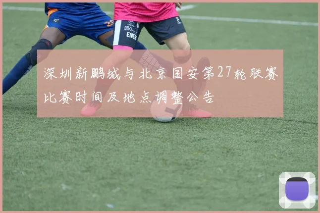 深圳新鹏城与北京国安第27轮联赛比赛时间及地点调整公告