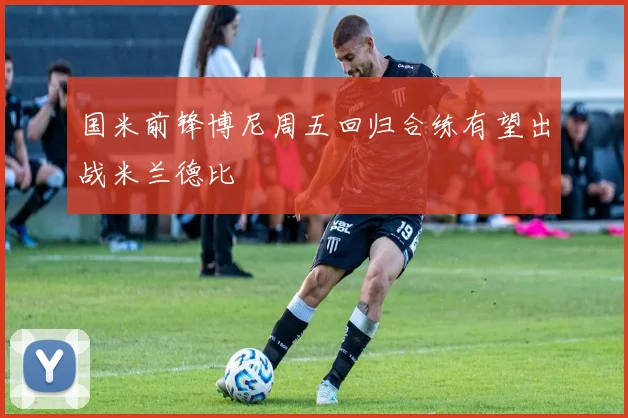 国米前锋博尼周五回归合练有望出战米兰德比