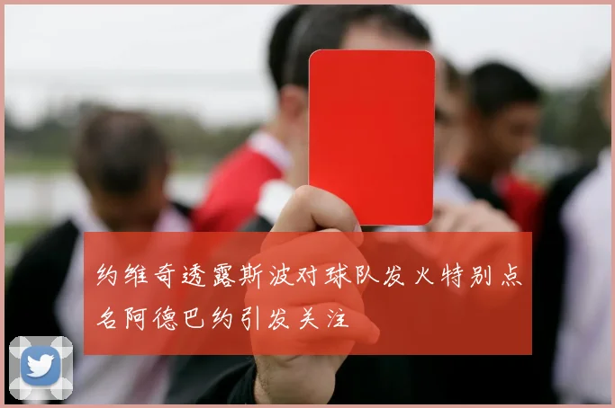 约维奇透露斯波对球队发火特别点名阿德巴约引发关注